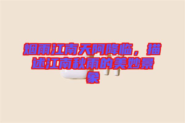 煙雨江南天阿降臨，描述江南秋雨的美妙景象