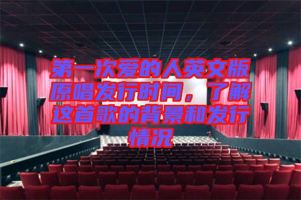 第一次愛的人英文版原唱發(fā)行時(shí)間，了解這首歌的背景和發(fā)行情況