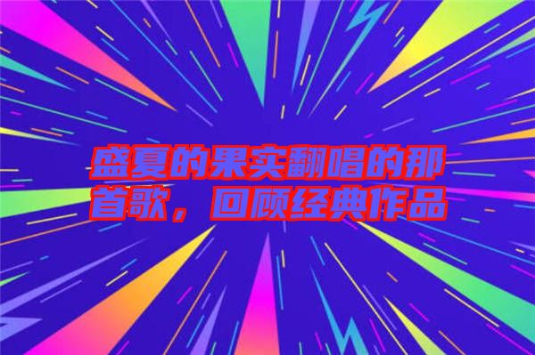 盛夏的果實翻唱的那首歌，回顧經典作品