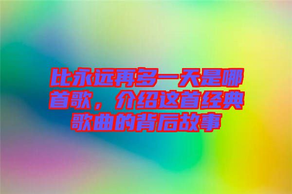比永遠(yuǎn)再多一天是哪首歌，介紹這首經(jīng)典歌曲的背后故事