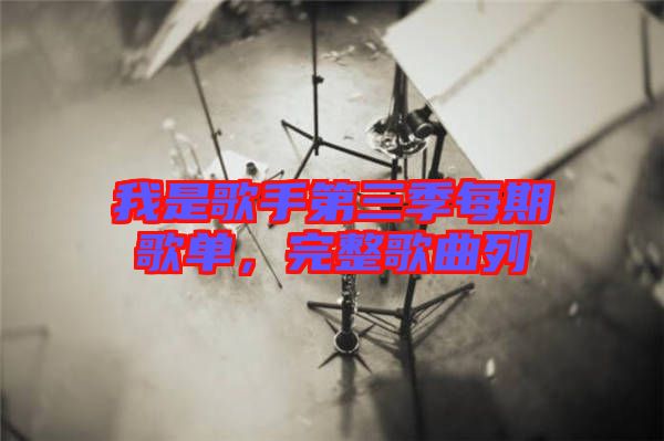 我是歌手第三季每期歌單，完整歌曲列