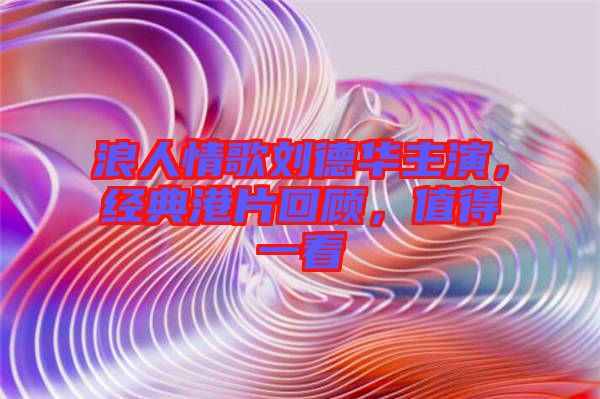 浪人情歌劉德華主演，經(jīng)典港片回顧，值得一看