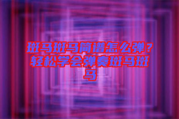 斑馬斑馬簡譜怎么彈？輕松學(xué)會彈奏斑馬斑馬
