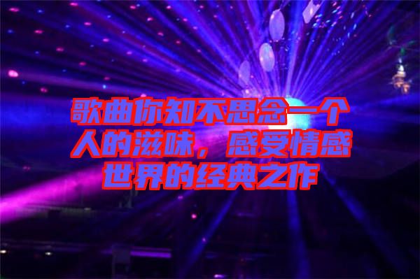 歌曲你知不思念一個(gè)人的滋味，感受情感世界的經(jīng)典之作