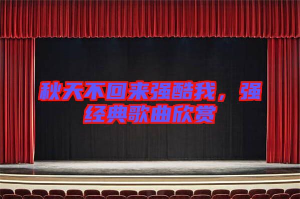 秋天不回來強(qiáng)酷我，強(qiáng)經(jīng)典歌曲欣賞