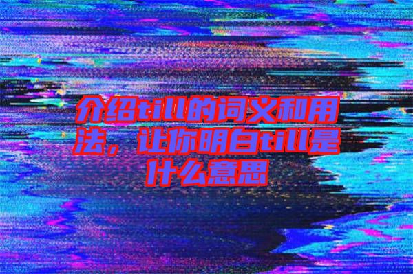介紹till的詞義和用法，讓你明白till是什么意思