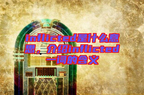 inflicted是什么意思，介紹inflicted一詞的含義