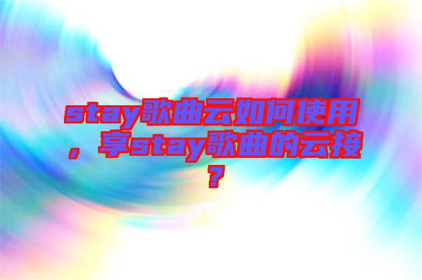 stay歌曲云如何使用，享stay歌曲的云接？