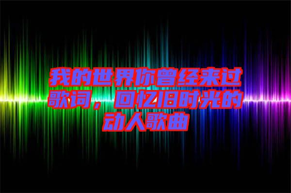 我的世界你曾經(jīng)來過歌詞，回憶舊時光的動人歌曲