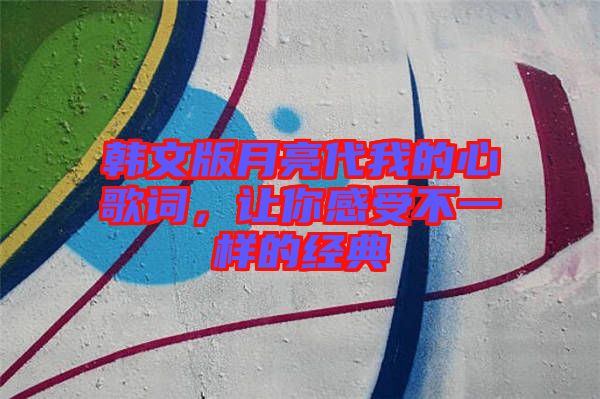 韓文版月亮代我的心歌詞，讓你感受不一樣的經(jīng)典