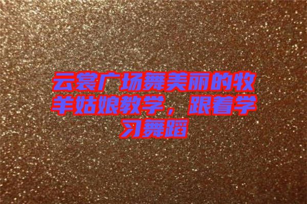 云裳廣場舞美麗的牧羊姑娘教學(xué)，跟著學(xué)習(xí)舞蹈