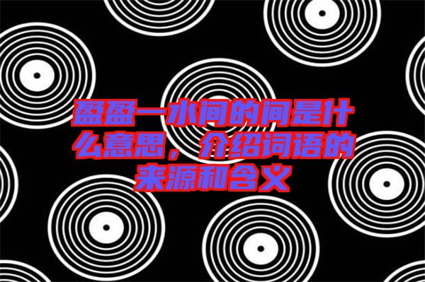 盈盈一水間的間是什么意思，介紹詞語的來源和含義