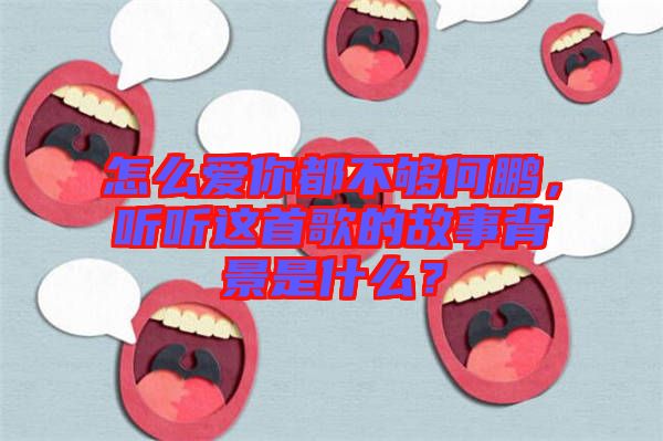 怎么愛你都不夠何鵬，聽聽這首歌的故事背景是什么？