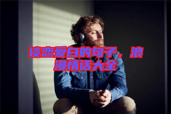 談戀愛白的句子，浪漫情話大全