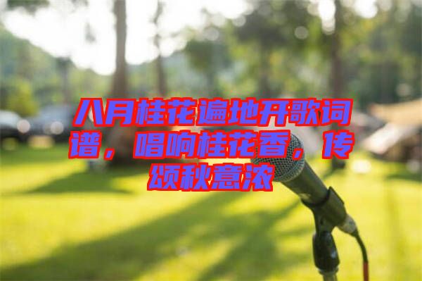 八月桂花遍地開歌詞譜，唱響桂花香，傳頌秋意濃