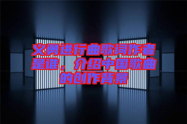 義勇進行曲歌詞作者是誰，介紹中國歌曲的創(chuàng)作背景