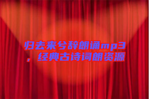 歸去來兮辭朗誦mp3，經(jīng)典古詩詞朗資源