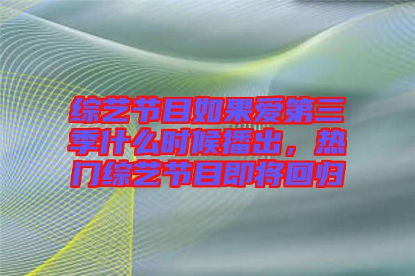 綜藝節(jié)目如果愛第三季什么時(shí)候播出，熱門綜藝節(jié)目即將回歸