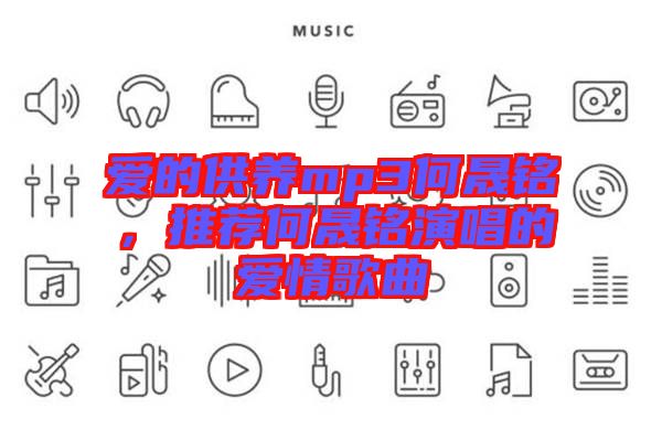 愛的供養(yǎng)mp3何晟銘，推薦何晟銘演唱的愛情歌曲