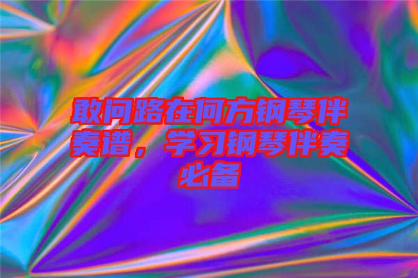 敢問(wèn)路在何方鋼琴伴奏譜，學(xué)習(xí)鋼琴伴奏必備
