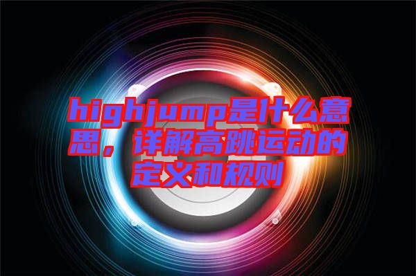 highjump是什么意思，詳解高跳運(yùn)動的定義和規(guī)則