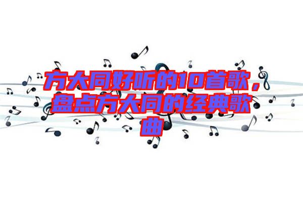 方大同好聽的10首歌，盤點方大同的經(jīng)典歌曲