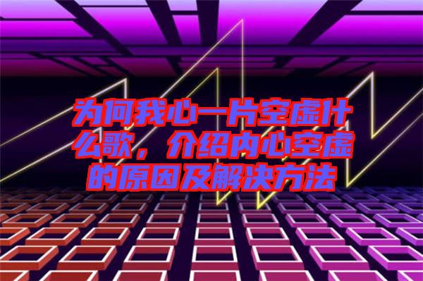 為何我心一片空虛什么歌，介紹內(nèi)心空虛的原因及解決方法