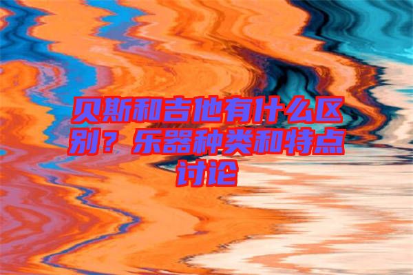 貝斯和吉他有什么區(qū)別？樂器種類和特點(diǎn)討論