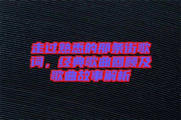 走過(guò)熟悉的那條街歌詞，經(jīng)典歌曲回顧及歌曲故事解析