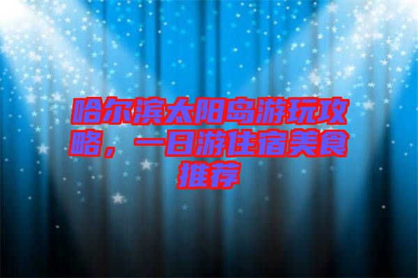 哈爾濱太陽島游玩攻略，一日游住宿美食推薦