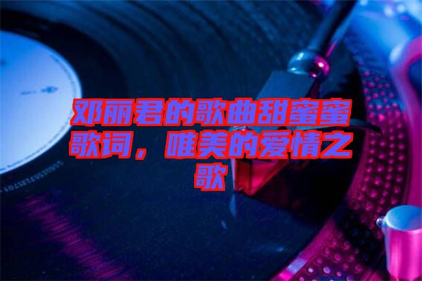 鄧麗君的歌曲甜蜜蜜歌詞，唯美的愛情之歌