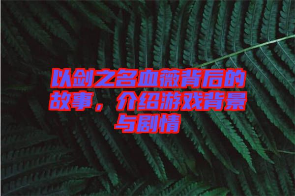 以劍之名血薇背后的故事，介紹游戲背景與劇情