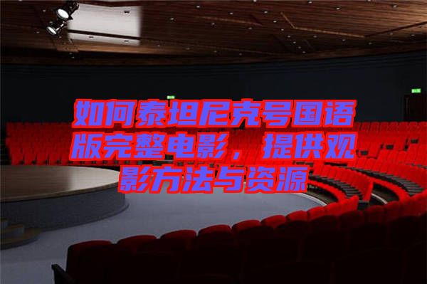 如何泰坦尼克號(hào)國(guó)語(yǔ)版完整電影，提供觀影方法與資源