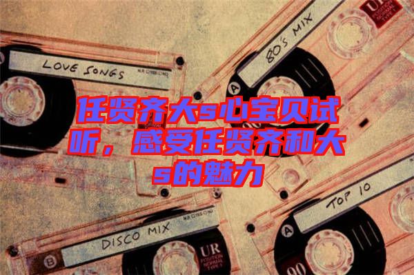 任賢齊大s心寶貝試聽(tīng)，感受任賢齊和大s的魅力