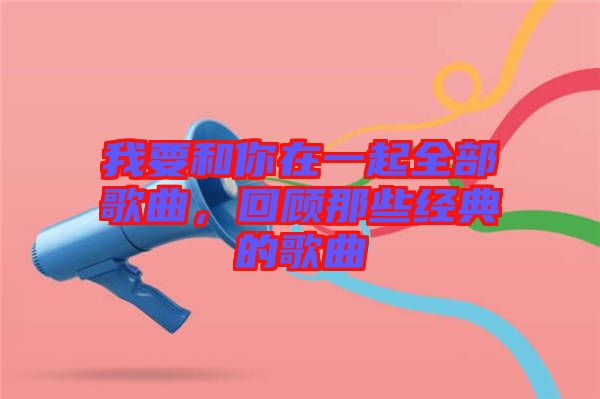 我要和你在一起全部歌曲，回顧那些經(jīng)典的歌曲