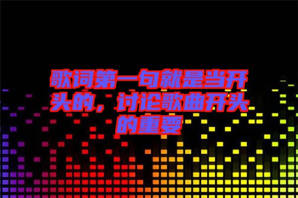 歌詞第一句就是當開頭的，討論歌曲開頭的重要