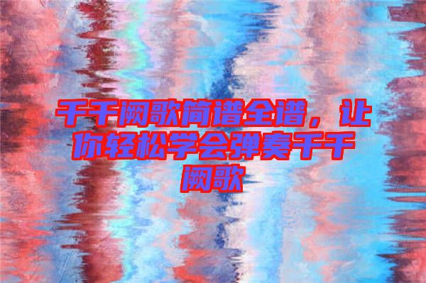 千千闕歌簡譜全譜，讓你輕松學(xué)會彈奏千千闕歌