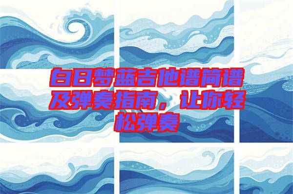 白日夢(mèng)藍(lán)吉他譜簡(jiǎn)譜及彈奏指南，讓你輕松彈奏