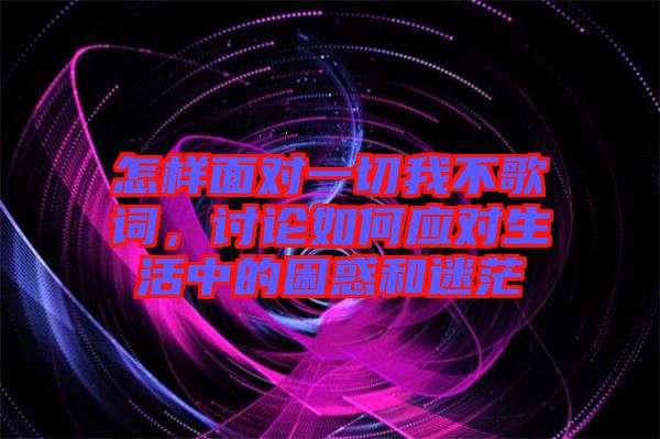 怎樣面對一切我不歌詞，討論如何應(yīng)對生活中的困惑和迷茫