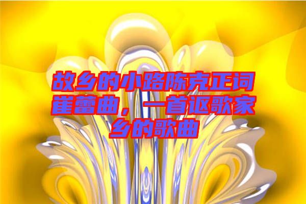 故鄉(xiāng)的小路陳克正詞崔蕾曲，一首謳歌家鄉(xiāng)的歌曲