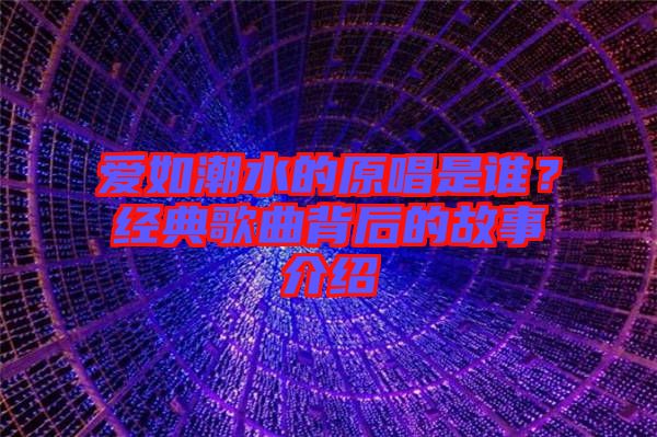 愛如潮水的原唱是誰(shuí)？經(jīng)典歌曲背后的故事介紹