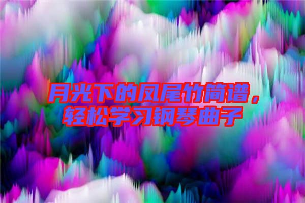 月光下的鳳尾竹簡譜，輕松學(xué)習(xí)鋼琴曲子