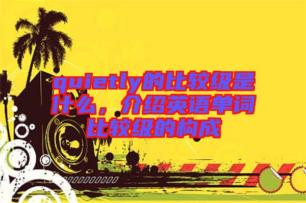 quietly的比較級是什么，介紹英語單詞比較級的構成
