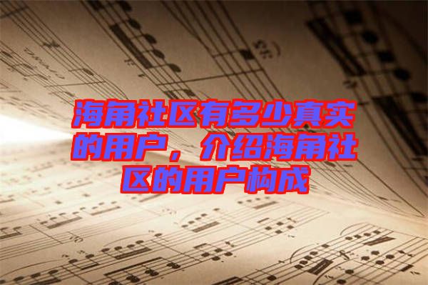 海角社區(qū)有多少真實的用戶，介紹海角社區(qū)的用戶構(gòu)成