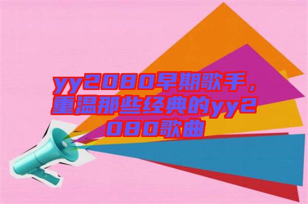 yy2080早期歌手，重溫那些經(jīng)典的yy2080歌曲
