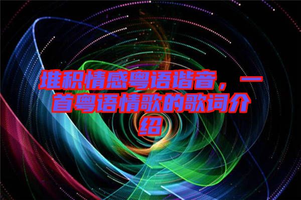堆積情感粵語諧音，一首粵語情歌的歌詞介紹