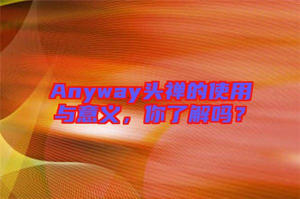 Anyway頭禪的使用與意義，你了解嗎？