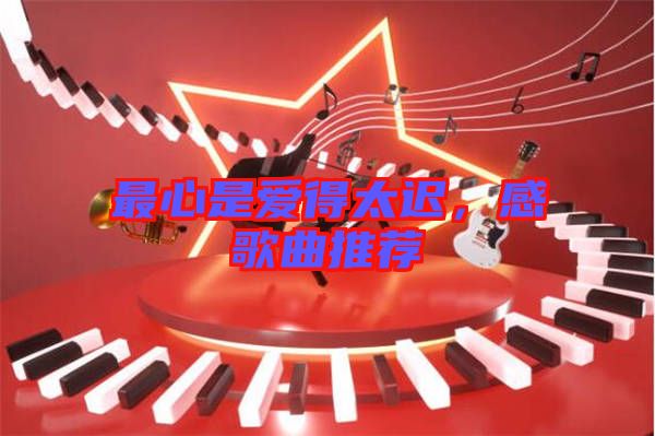 最心是愛得太遲，感歌曲推薦
