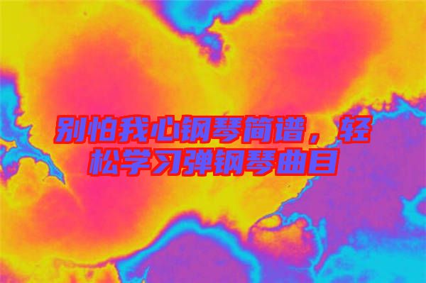 別怕我心鋼琴簡(jiǎn)譜，輕松學(xué)習(xí)彈鋼琴曲目