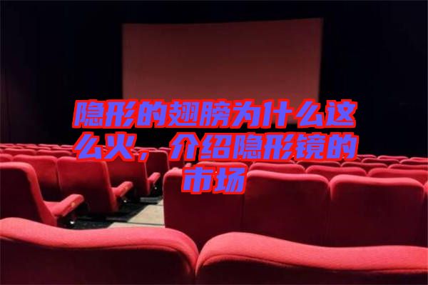 隱形的翅膀?yàn)槭裁催@么火，介紹隱形鏡的市場